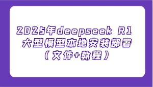 2025年deepseek R1 大型模型本地安装部署（文件+教程），新手也能快速上手！-旺仔资源库