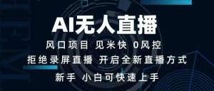 （14182期）AI无人直播技术 单日收益1000+ 新手，小白可快速上手-旺仔资源库