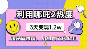 （14178期）如何利用哪吒2爆火，3天赚1.2W，没有任何难度，小白看了秒学会，抓紧时…-旺仔资源库