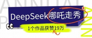 DeepSeek做抖音爆火的AI哪吒走秀视频，1个作品获赞19万+，我教你怎么做-旺仔资源库