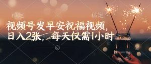 视频号发早安祝福视频，日入2张，每天仅需1小时-旺仔资源库