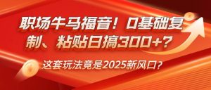 职场牛马福音！0基础复制、粘贴日搞300+？这套玩法竟是2025新风口？-旺仔资源库