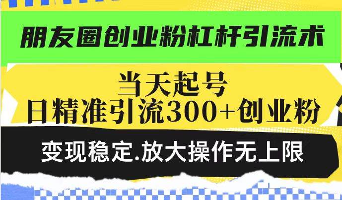 （14200期）朋友圈创业粉杠杆引流术，投产高轻松日引300+创业粉，变现稳定.放大操…-旺仔资源库