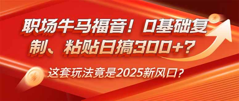 （14198期）职场牛马福音！0基础复制、粘贴日搞300+？这套玩法竟是2025新风口？-旺仔资源库