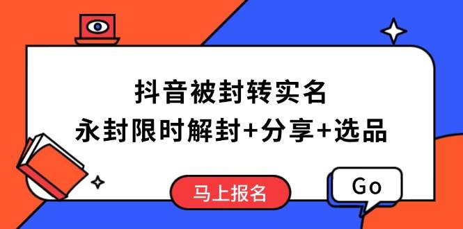 （14195期）抖音被封转实名攻略，永久封禁也能限时解封，分享解封后高效选品技巧-旺仔资源库