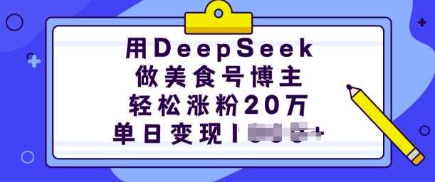 用DeepSeek做美食号博主，轻松涨粉20万，单日变现多张-旺仔资源库