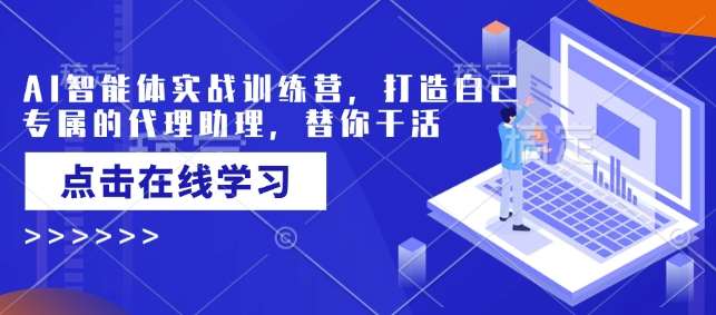 AI智能体实战训练营，打造自己专属的代理助理，替你干活-旺仔资源库