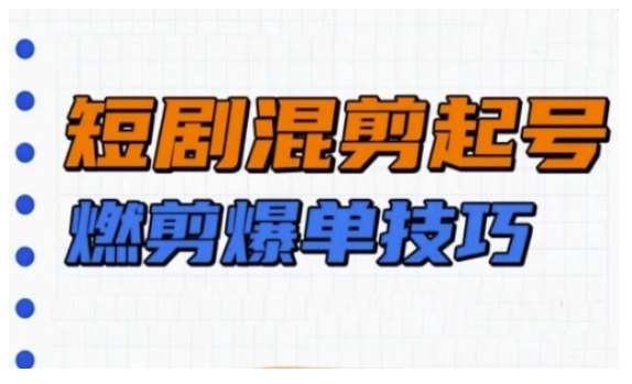 短剧实操教学，短剧混剪起号燃剪爆单技巧-旺仔资源库