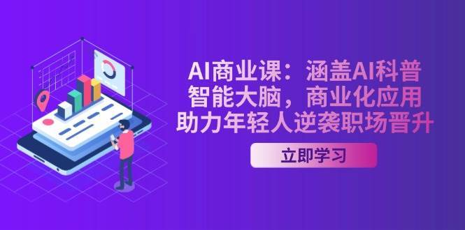 AI商业课：涵盖AI科普，智能大脑，商业化应用，助力年轻人逆袭职场晋升-旺仔资源库