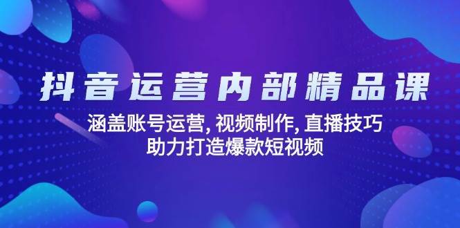 抖音运营内部精品课：涵盖账号运营, 视频制作, 直播技巧, 助力打造爆款短视频-旺仔资源库