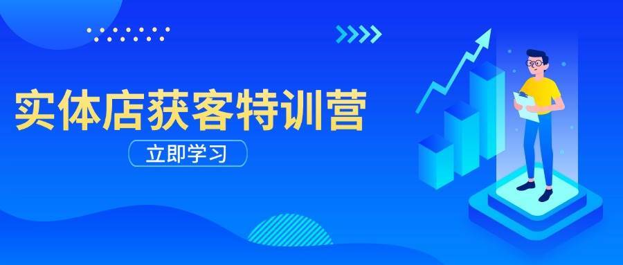 实体店获客特训营：从剪辑发布到运营引导，揭秘实体企业线上获客全攻略-旺仔资源库