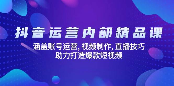 （14204期）抖音运营内部精品课：涵盖账号运营, 视频制作, 直播技巧, 助力打造爆款…-旺仔资源库