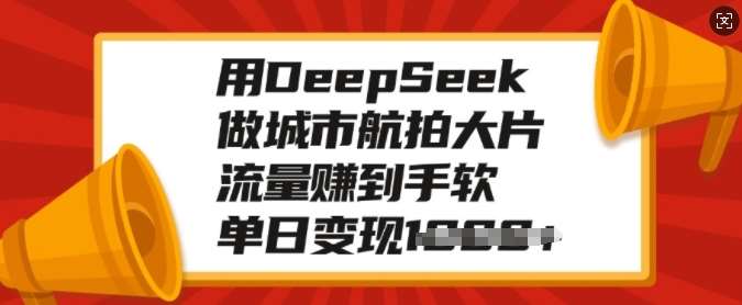 用DeepSeek做城市航拍大片，流量赚到手软，单日变现多张-旺仔资源库