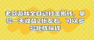 老款游戏全自动打金搬砖，单号一天收益2张左右，可以多号矩阵操作【揭秘】-旺仔资源库