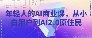 年轻人的AI商业课，从小白用户到AI2.0原住民-旺仔资源库