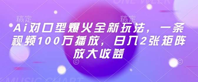 Ai对口型爆火全新玩法，一条视频100万播放，日入2张矩阵放大收益-旺仔资源库