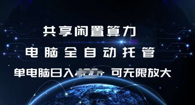 共享闲置算力，电脑全自动托管， 单机日入1张，可矩阵放大【揭秘】-旺仔资源库