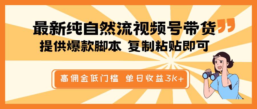 最新纯自然流视频号带货，提供爆款脚本简单 复制粘贴即可，高佣金低门槛，单日收益3K+-旺仔资源库