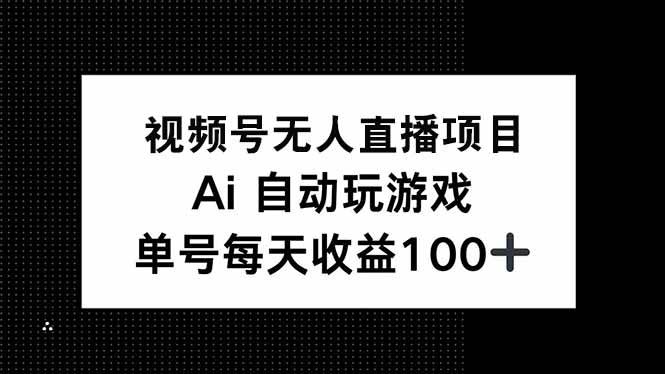 （14227期）视频号无人直播项目，AI自动玩游戏，每天收益150+-旺仔资源库