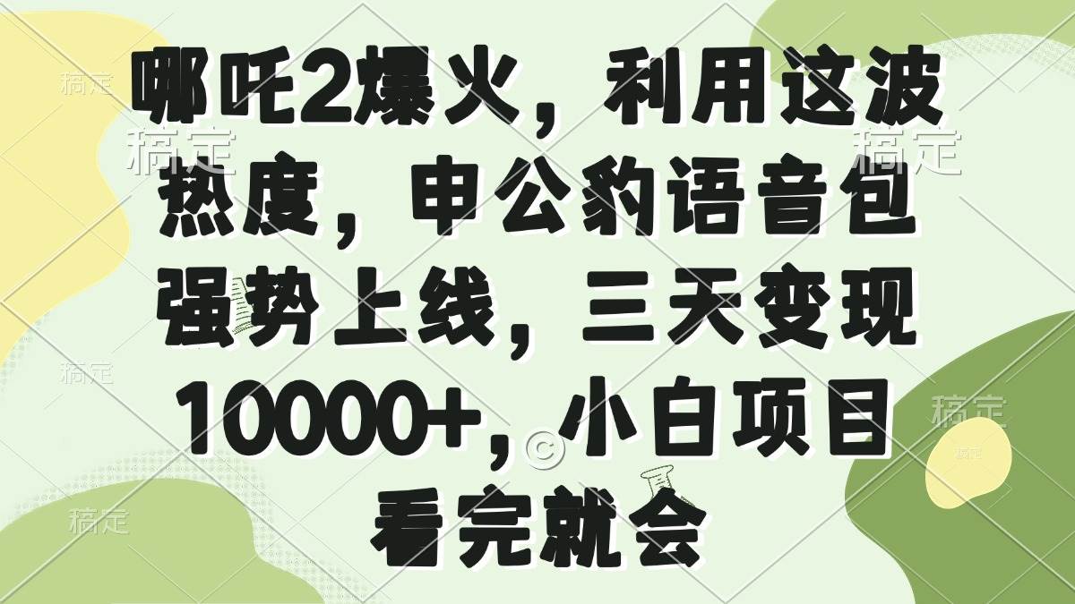 （14223期）哪吒2爆火，利用这波热度，申公豹语音包强势上线，三天变现10000+，小…-旺仔资源库