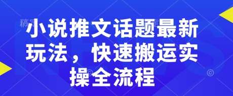 小说推文话题最新玩法，快速搬运实操全流程-旺仔资源库