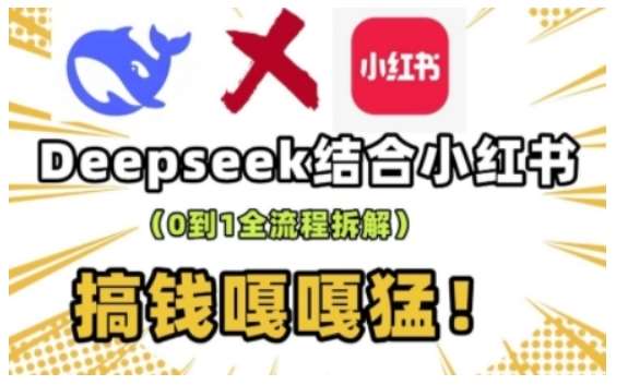 deepseek+小红书打造流量生产线实操课，0到1全流程拆解，搞钱嘎嘎猛-旺仔资源库