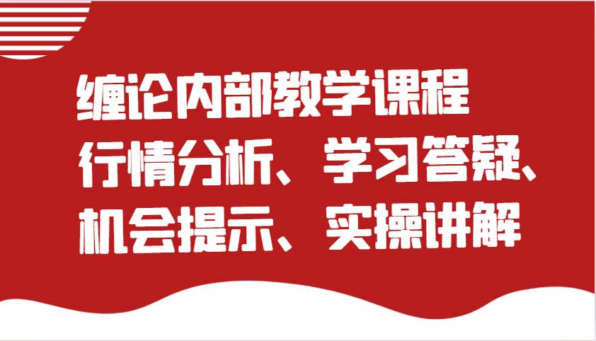 缠论内部教学课程：行情分析、学习答疑、机会提示、实操讲解（更新）-旺仔资源库