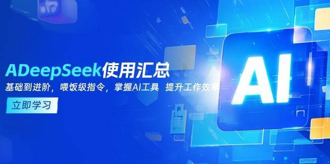 DeepSeek使用汇总，基础到进阶，提示词技巧，掌握AI工具 提升工作效率-旺仔资源库