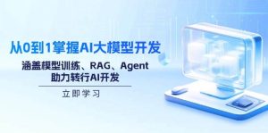 （14234期）从0到1掌握AI大模型开发，涵盖模型训练、RAG、Agent，助力转行AI开发-旺仔资源库