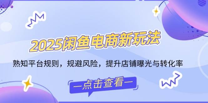 （14232期）2025闲鱼电商新玩法，熟知平台规则，规避风险，提升店铺曝光与转化率-旺仔资源库