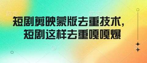 短剧剪映蒙版去重技术，短剧这样去重嘎嘎爆-旺仔资源库