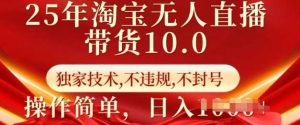 25年淘宝无人直播带货10.0   独家技术，不违规，不封号，操作简单，日入多张【揭秘】-旺仔资源库