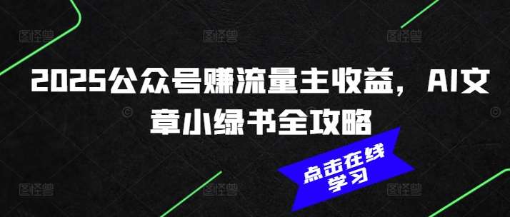 2025公众号赚流量主收益，AI文章小绿书全攻略-旺仔资源库
