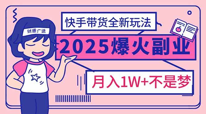 （14275期）2025年爆红副业！快手带货全新玩法，月入1万加不是梦！-旺仔资源库