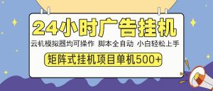 （14273期）24小时广告挂机  单机收益500+ 矩阵式操作，设备越多收益越大，小白轻…-旺仔资源库
