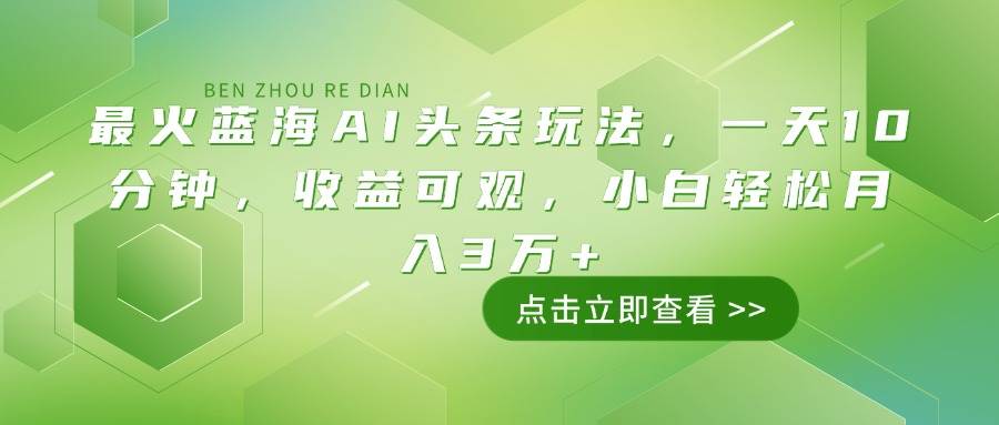 （14272期）最火蓝海AI头条玩法，一天10分钟，收益可观，小白轻松月入3万+-旺仔资源库