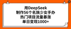 用DeepSeek制作56个名族少女手办，热门项目流量暴涨，单日变现多张-旺仔资源库