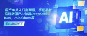 国产AI从入门到精通，手把手教你玩转国产AI神器DeepSeek，Kimi，mindshow等-旺仔资源库