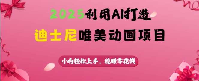 2025利用AI打造迪士尼唯美动画项目，小白轻松上手，稳挣零花钱-旺仔资源库