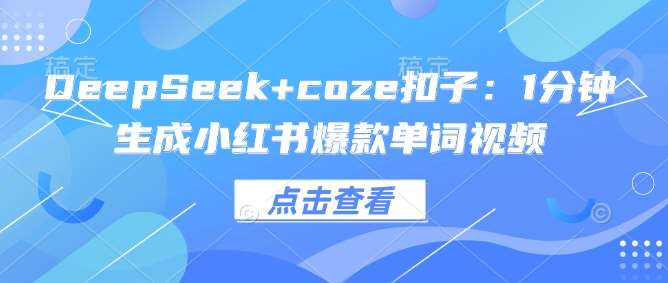 DeepSeek+coze扣子：1分钟生成小红书爆款单词视频-旺仔资源库