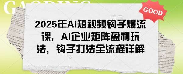 2025年AI短视频钩子爆流课，AI企业矩阵盈利玩法，钩子打法全流程详解-旺仔资源库