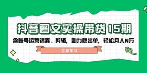 抖音图文带货实操第15期：账号运营锦囊、剪辑，助力稳出单，轻松月入N万-旺仔资源库
