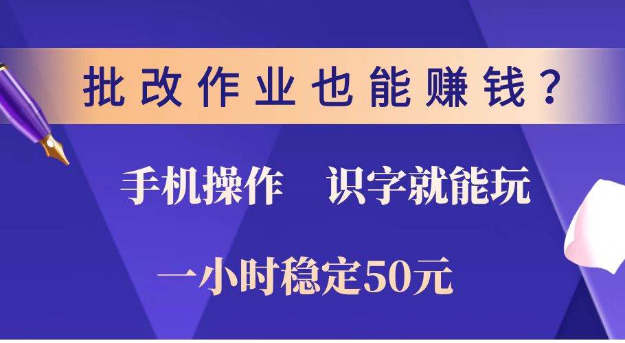 （14285期）批改作业也能赚钱？0门槛手机项目，识字就能玩！一小时稳定50元！-旺仔资源库