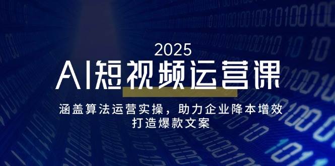 （14283期）AI短视频运营课，涵盖算法运营实操，助力企业降本增效，打造爆款文案-旺仔资源库