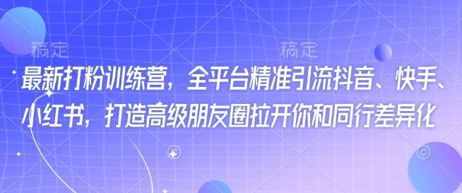 最新打粉训练营，全平台精准引流抖音、快手、小红书，打造高级朋友圈拉开你和同行差异化-旺仔资源库