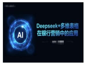 Deepseek+多维表格在银行营销场景中的应用-旺仔资源库