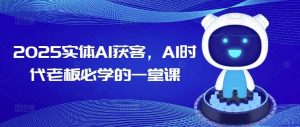 2025实体AI获客，AI时代老板必学的一堂课-旺仔资源库