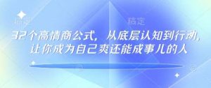 32个高情商公式，​从底层认知到行动，让你成为自己爽还能成事儿的人，133节完整版-旺仔资源库