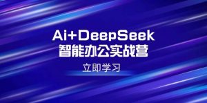 （14291期）Ai+DeepSeek智能办公实战营：解锁AI写作、设计、PPT等高薪技能-旺仔资源库