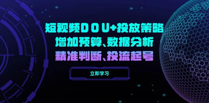 （14288期）短视频DOU+投放策略，增加预算、数据分析、精准判断，投流起号-旺仔资源库
